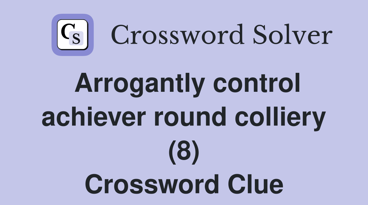 Arrogantly control achiever round colliery (8) Crossword Clue Answers